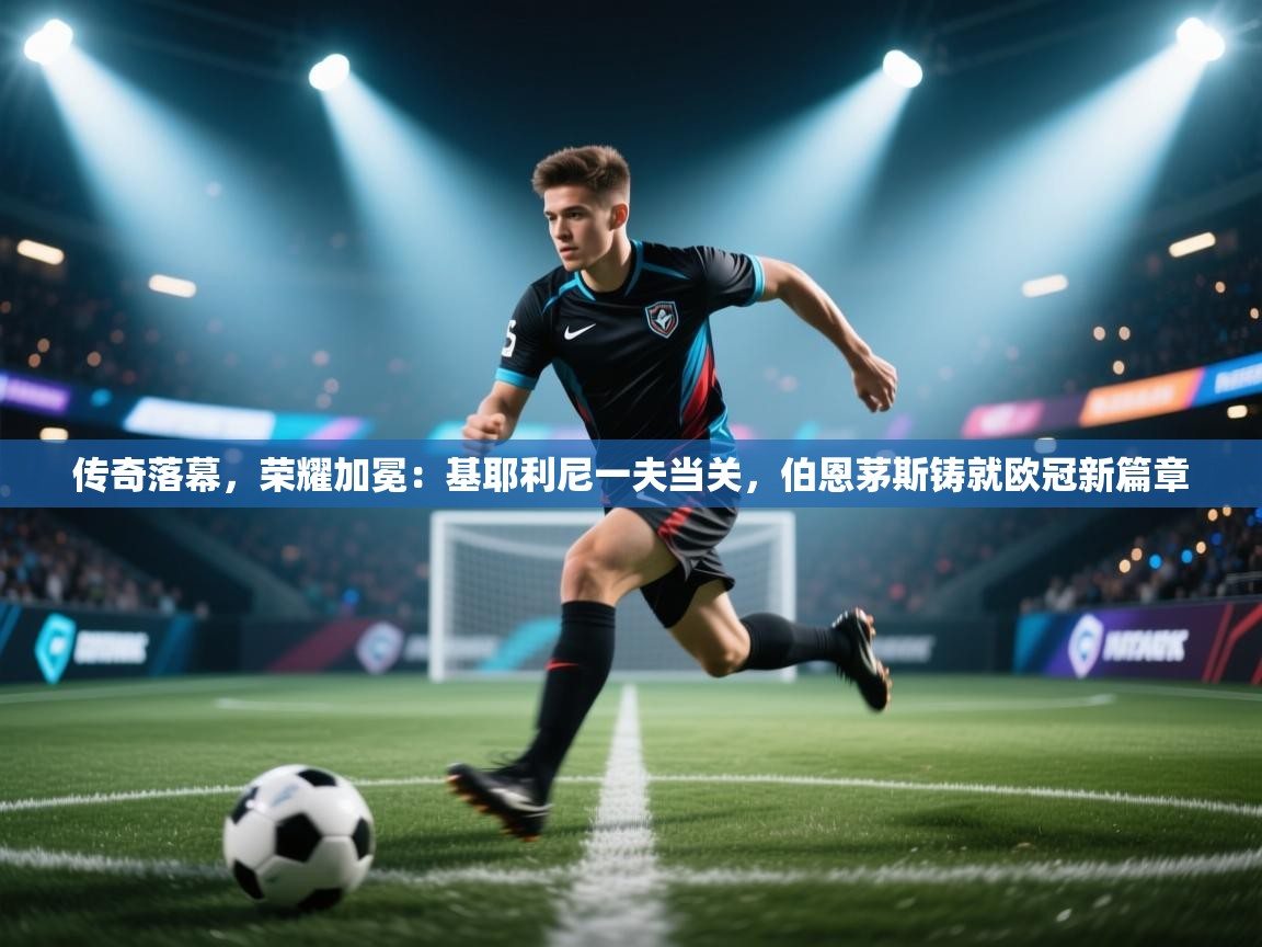 传奇落幕，荣耀加冕：基耶利尼一夫当关，伯恩茅斯铸就欧冠新篇章  第2张