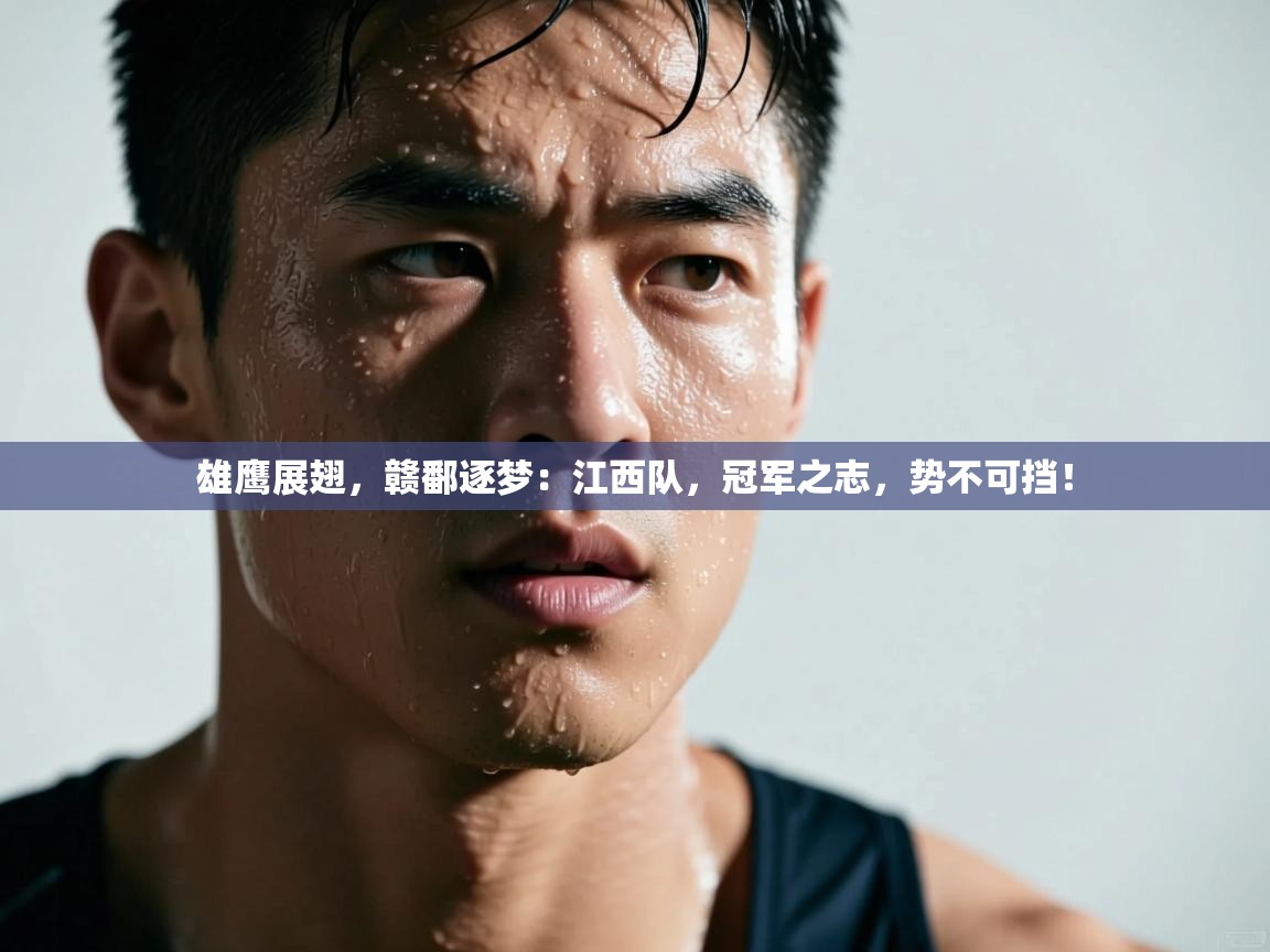 雄鹰展翅，赣鄱逐梦：江西队，冠军之志，势不可挡！