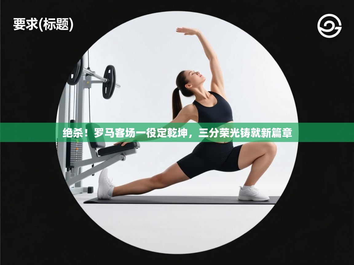 绝杀!罗马客场一役定乾坤,三分荣光铸就新篇章 第2张