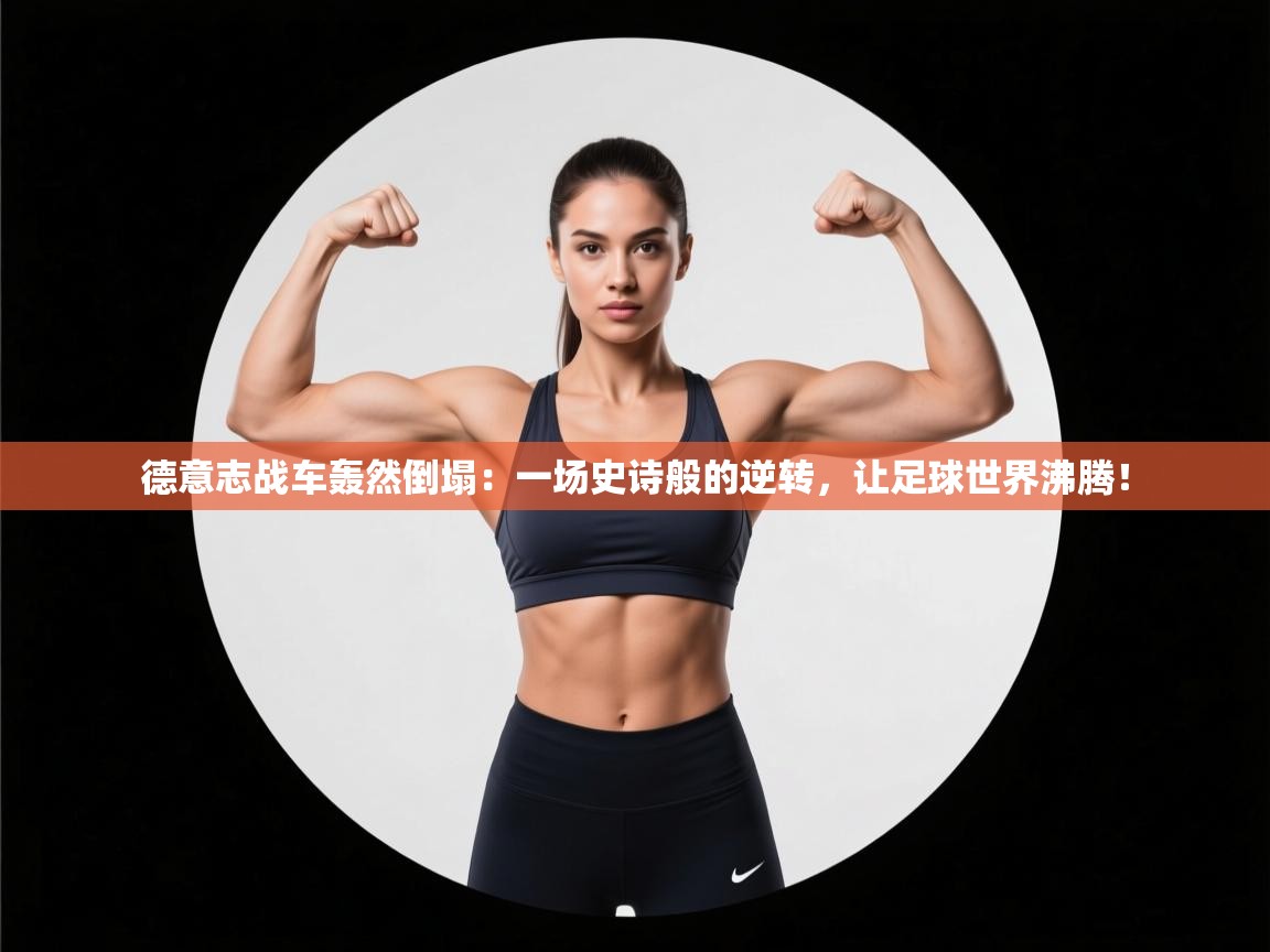 德意志战车轰然倒塌：一场史诗般的逆转，让足球世界沸腾！  第2张